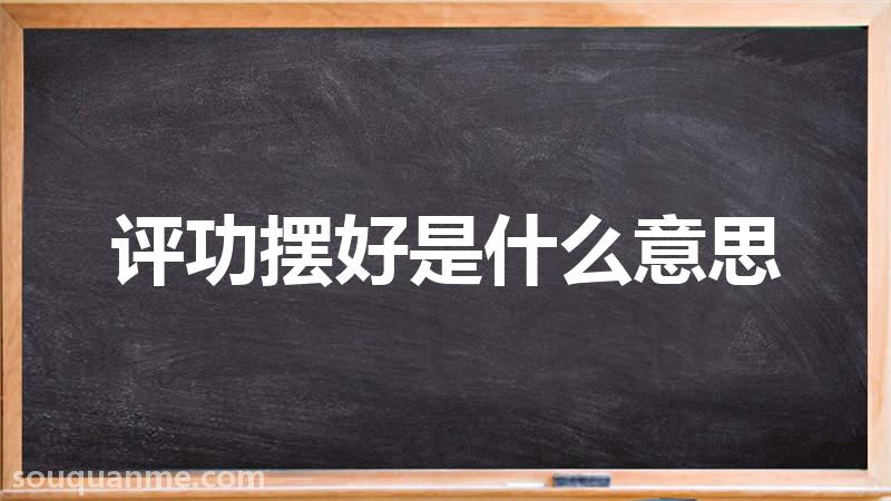 评功摆好是什么意思 评功摆好的拼音 评功摆好的成语解释